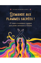 Demande aux flammes sacrees ! 40 rituels et incantations magiques pour passer commande a l-univers