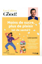 Les cahiers dr. good : moins sucre, plus de plaisir (et de sante !)