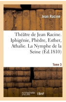 Théâtre de jean racine. iphigénie, phèdre, esther, athalie. la nymphe de la seine 1810 tome 3