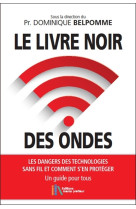 Le livre noir des ondes - les dangers des technologies sans fil et comment s'en protéger - un guide pour tous