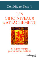 Les cinq niveaux d'attachement - la sagesse toltèque pour un monde moderne