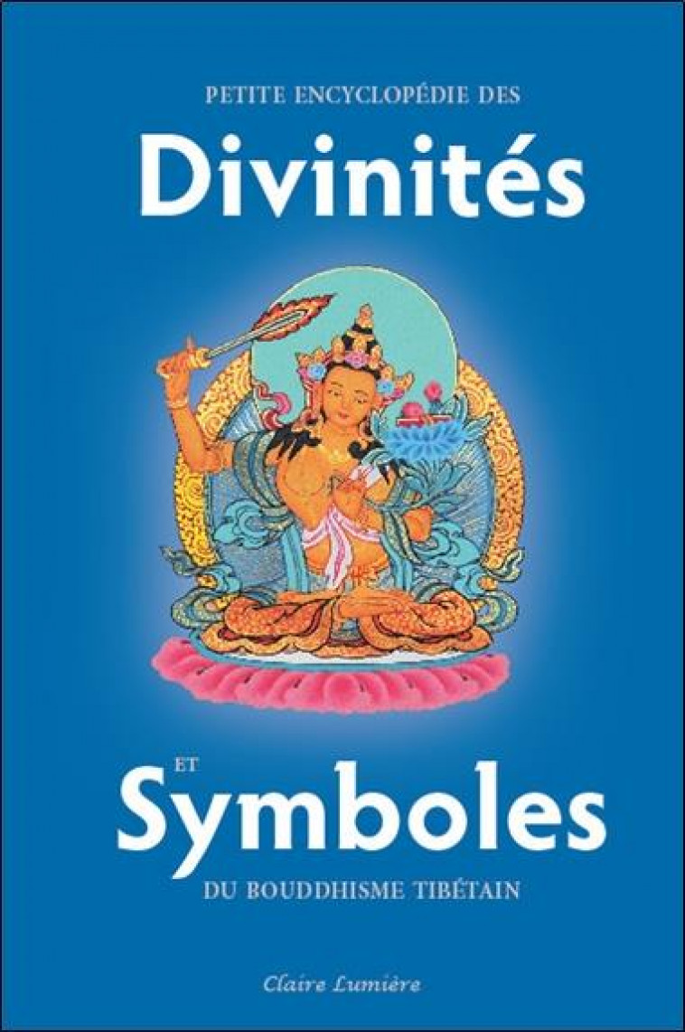 PETITE ENCYCLOPEDIE DES DIVINITES ET SYMBOLES DU BOUDDHISME TIBETAIN - LAMA CHEUKY SENGUE - CLAIRE LUMIERE