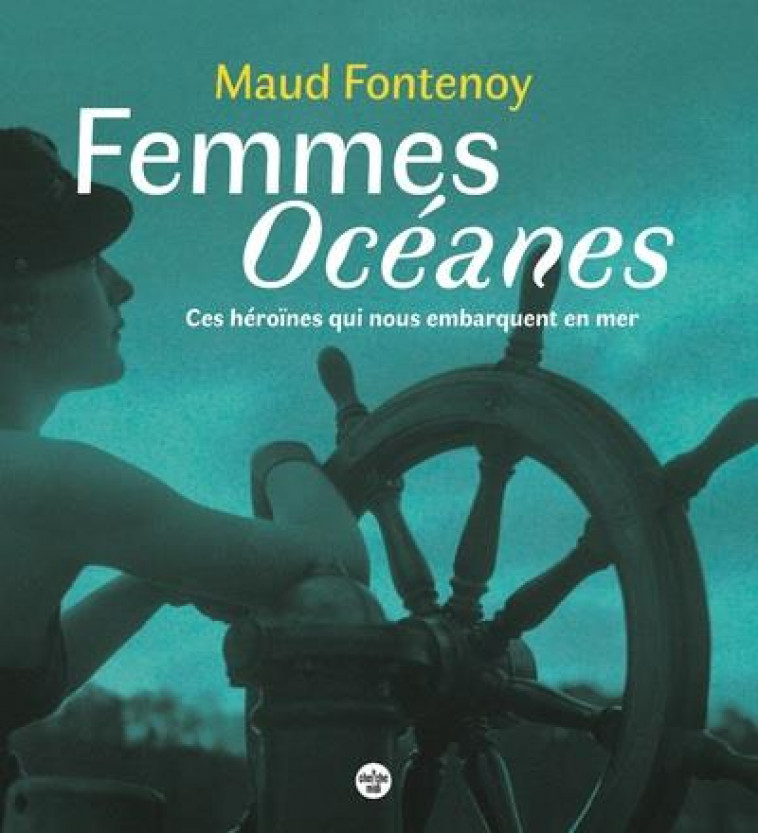 FEMMES OCEANES - CES HEROINES QUI NOUS EMBARQUENT EN MER - FONTENOY MAUD - LE CHERCHE MIDI