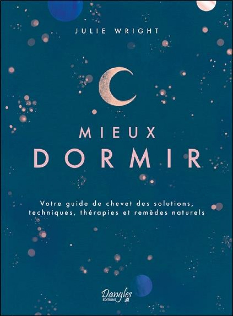 MIEUX DORMIR - VOTRE GUIDE DE CHEVET DES SOLUTIONS, TECHNIQUES, THERAPIES ET REMEDES NATURELS - WRIGHT JULIE - DANGLES