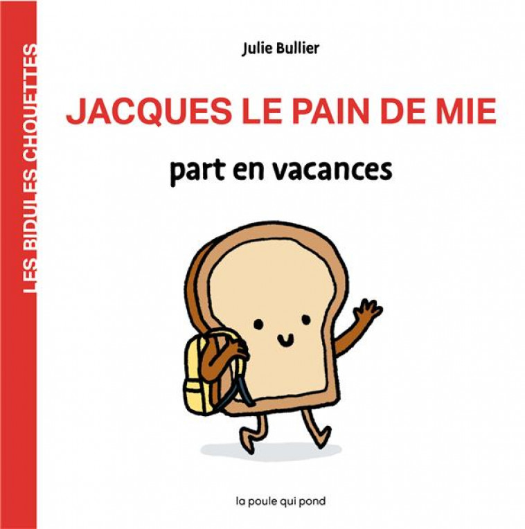 JACQUES LE PAIN DE MIE PART EN VACANCES - BULLIER JULIE - POULE QUI POND