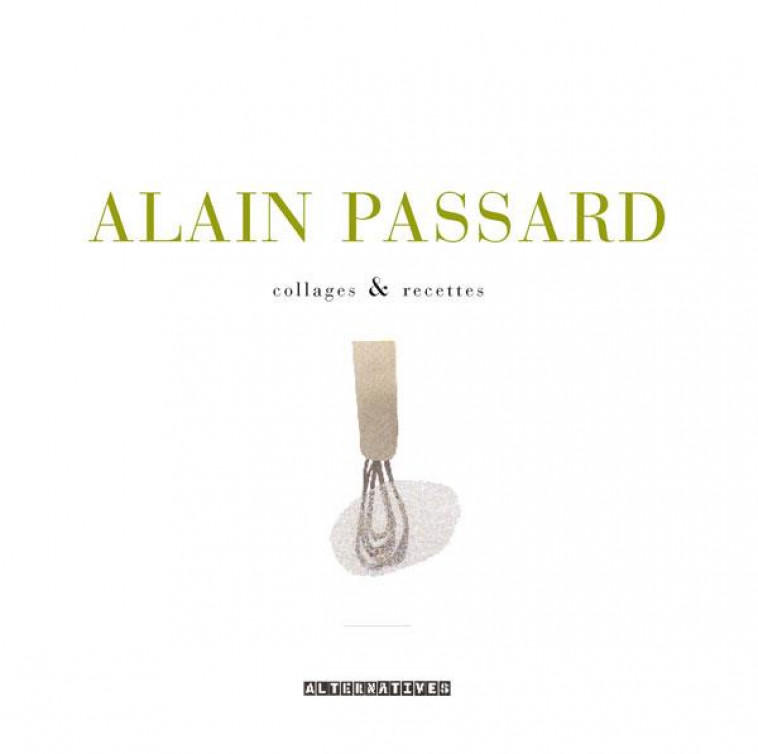 ALAIN PASSARD  -  COLLAGES et RECETTES -  PASSARD, ALAIN - ALTERNATIVES