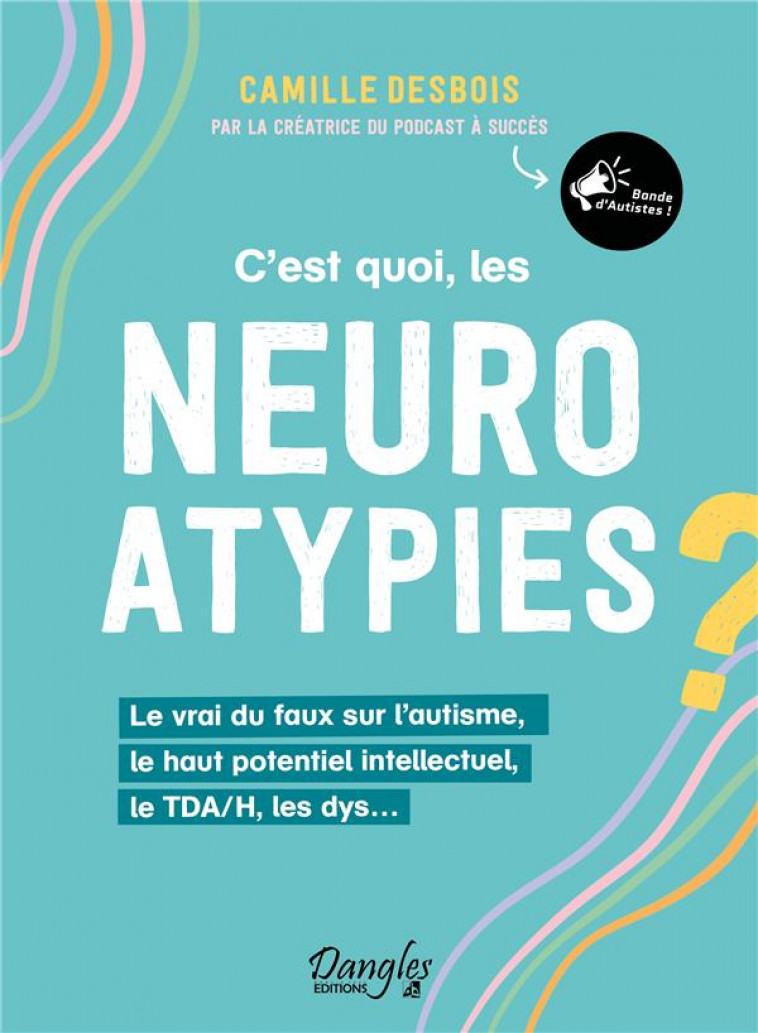 C EST QUOI, LES NEUROATYPIES - LE VRAI DU FAUX SUR L AUTISME, LE HAUT POTENTIEL INTELLECTUEL, LE TDA - DESBOIS CAMILLE - DANGLES