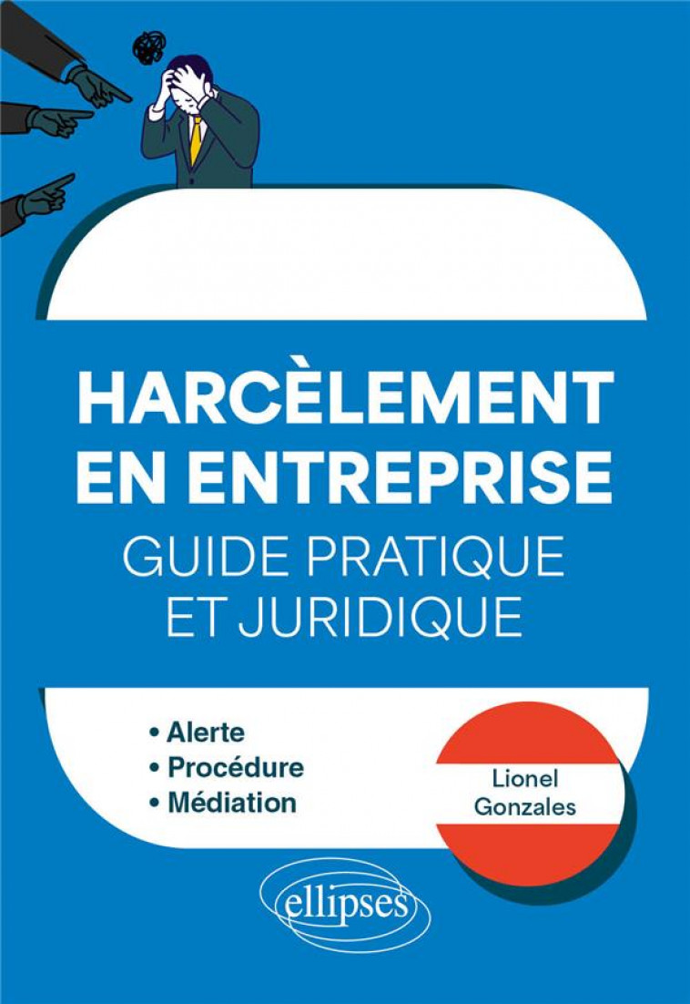 FAIRE FACE AU HARCELEMENT EN ENTREPRISE - GUIDE PRATIQUE ET JURIDIQUE - ALERTE - PROCEDURE - MEDIATI - GONZALES LIONEL - ELLIPSES MARKET