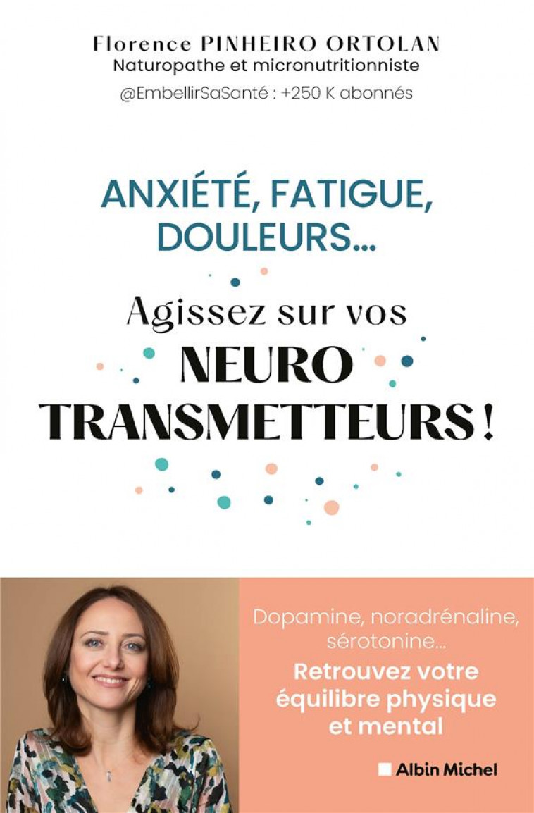 ANXIETE, FATIGUE, DOULEURS... AGISSEZ SUR VOS NEUROSTRANSMETTEURS ! DOPAMINE, NORADRENALINE, SEROTONINE... RETROUVEZ VOTRE EQUILIBRE PHYSIQUE ET MENTAL - PINJEIRO ORTOLAN, FLORENCE - ALBIN MICHEL