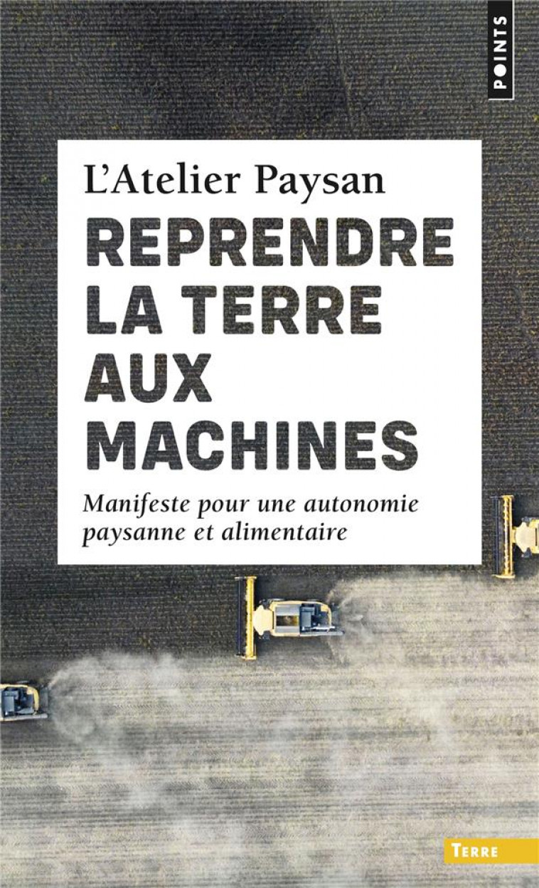 REPRENDRE LA TERRE AUX MACHINES - MANIFESTE POUR UNE AUTONOMIE PAYSANNE ET ALIMENTAIRE - L-ATELIER PAYSAN - POINTS