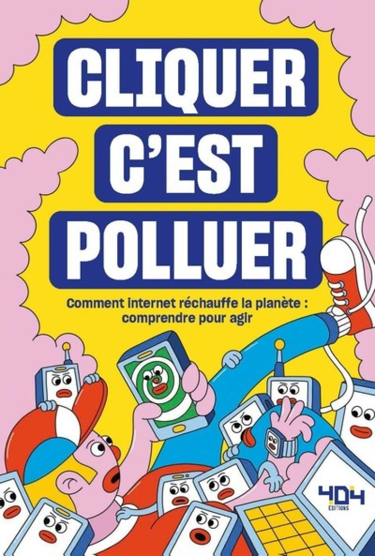 Cliquer c'est polluer - Comment internet réchauffe la planète : comprendre pour agir - Martin Julie, Helfter Margot, Beczkowski Ivan, PUJADAS Valentin - 404 EDITIONS