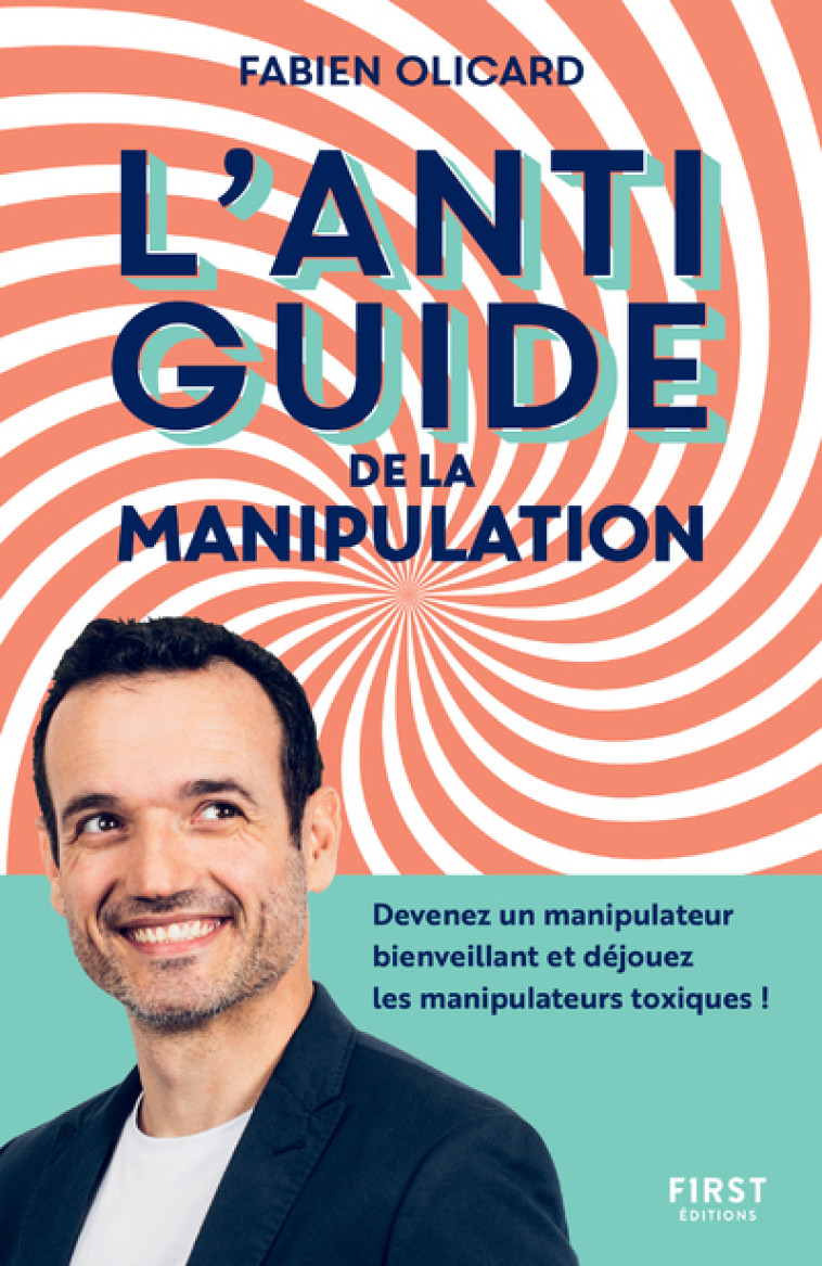 L'antiguide de la manipulation - Devenez un manipulateur bienveillant et déjouez les manipulateurs t - Olicard Fabien - FIRST