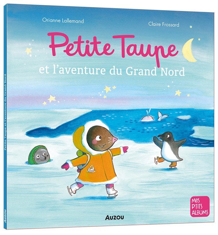 PETITE TAUPE ET L'AVENTURE DU GRAND NORD - Lallemand Orianne, Frossard Claire - AUZOU