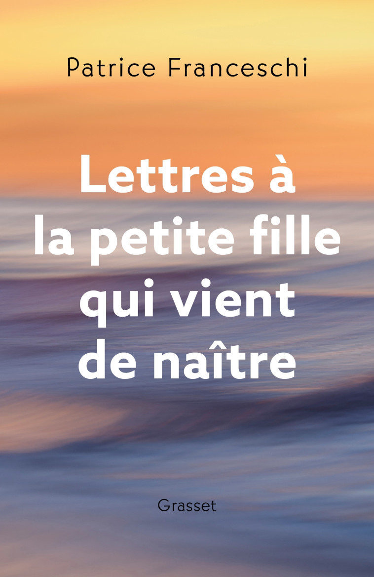 Lettres à la petite fille qui vient de naître - Patrice Franceschi - GRASSET