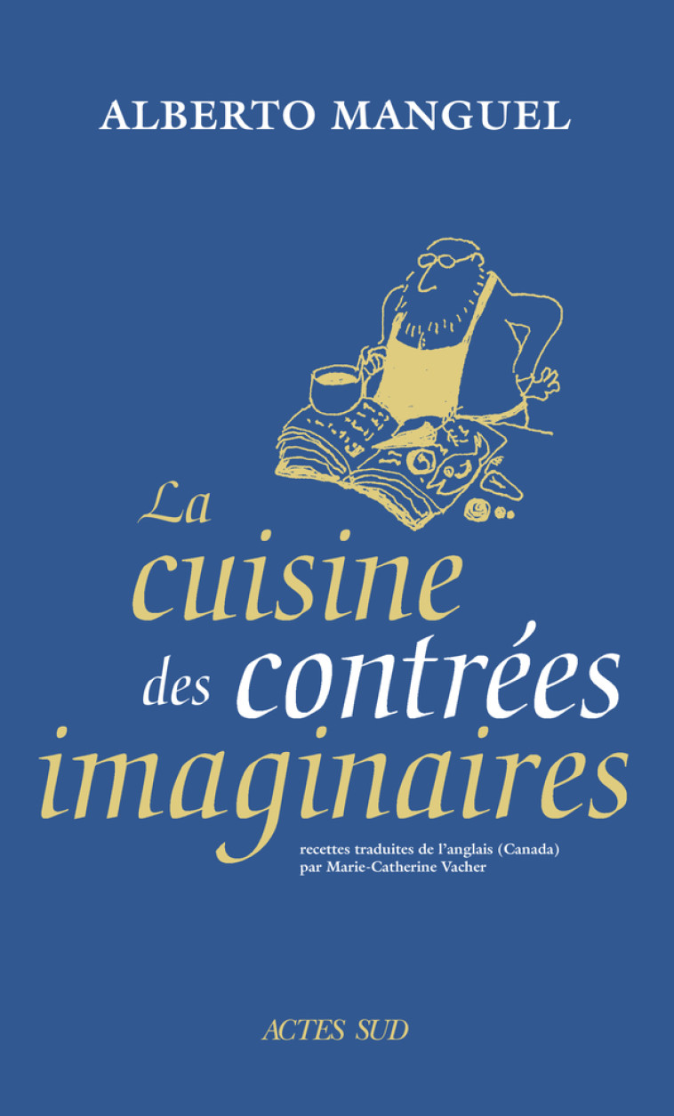 La Cuisine des contrées imaginaires - Alberto Manguel, Marie-Catherine Vacher - ACTES SUD