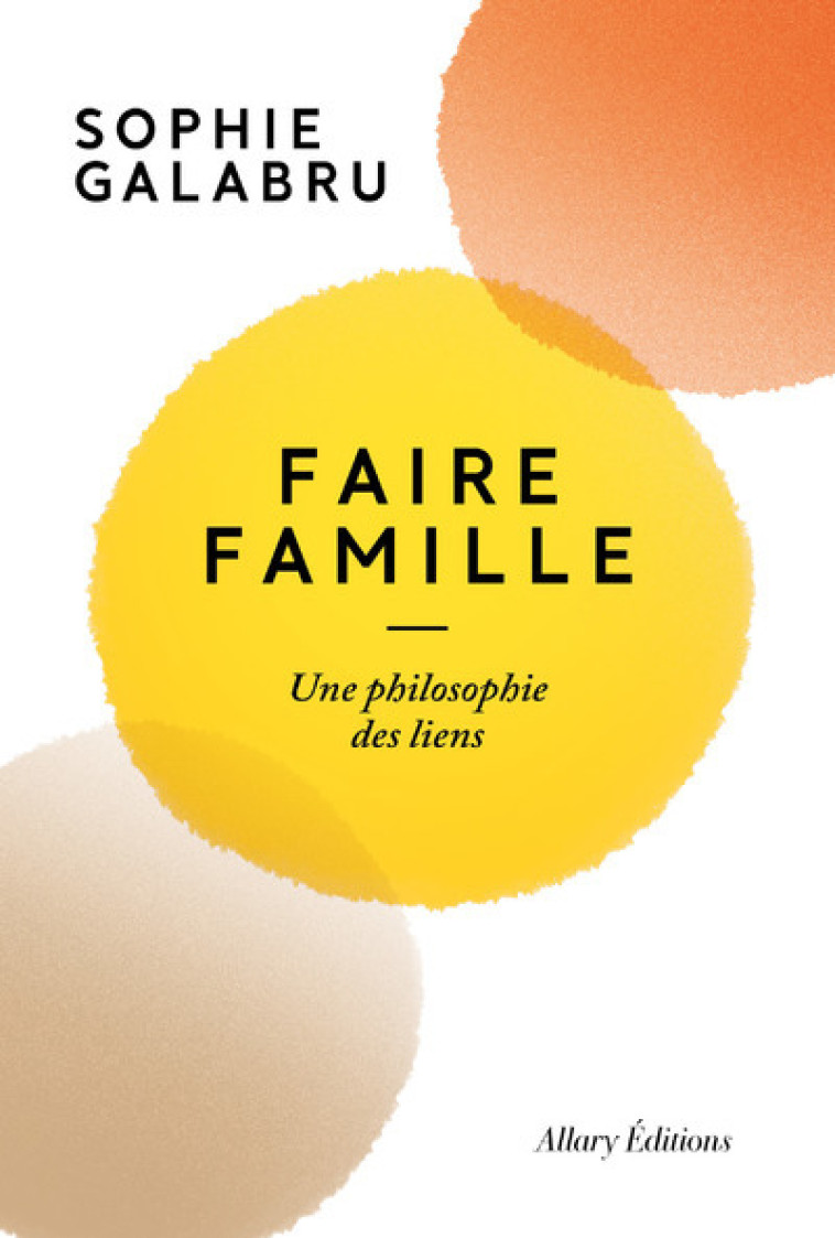 Faire famille - Une philosophie des liens - Sophie Galabru - ALLARY