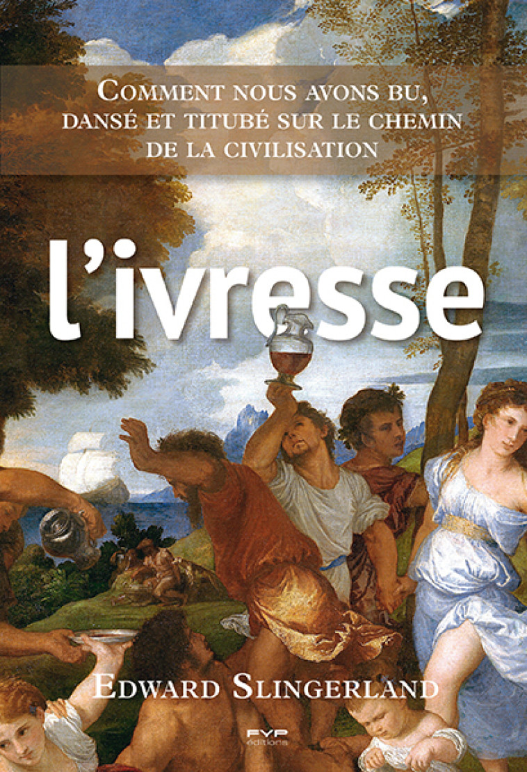 L'ivresse. Comment nous avons bu, dansé et titubé sur le chemin de la civilisation - EDWARD SLINGERLAND, EDWARD SLINGERLAND - FYP