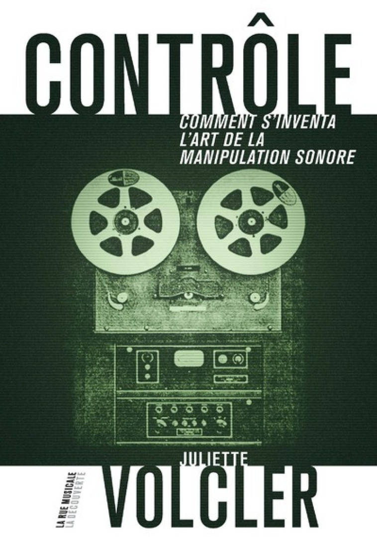 Contrôle - Comment s'inventa l'art de la manipulation sonore - Juliette Volcler - LA DECOUVERTE