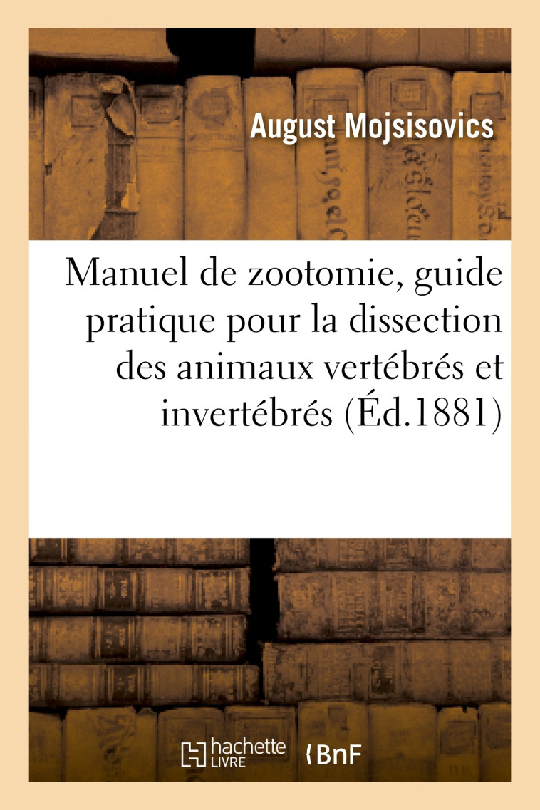 Manuel de zootomie, guide pratique pour la dissection des animaux vertébrés et invertébrés - August Mojsisovics - HACHETTE BNF