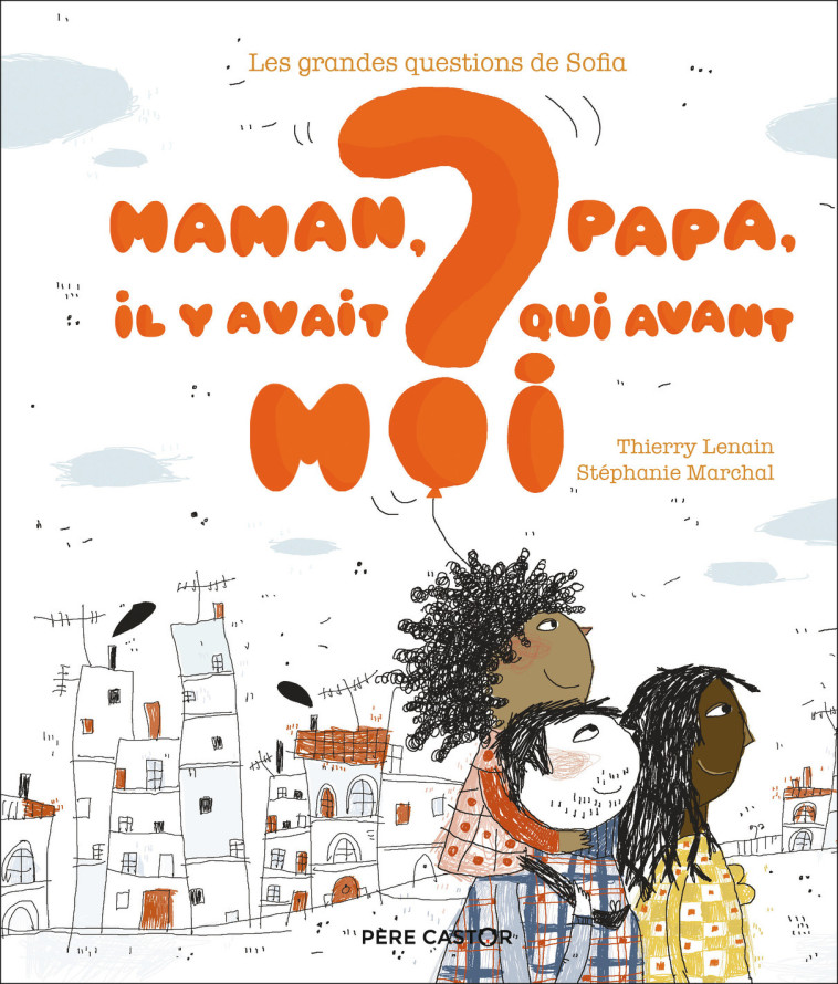 Les grandes questions de Sofia - Maman, papa, il y avait qui avant moi ? - Thierry Lenain - PERE CASTOR