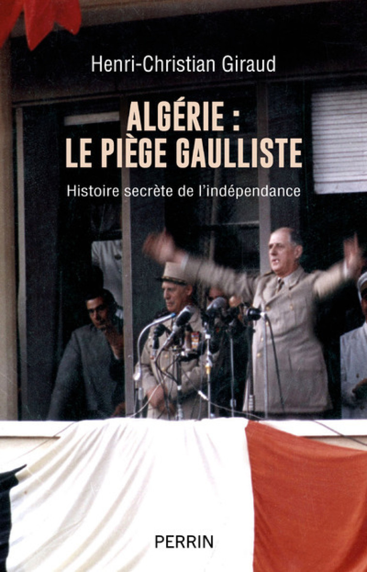 Algérie - le piège gaulliste - Histoire secrète de l'indépendance - Henri-Christian Giraud - PERRIN