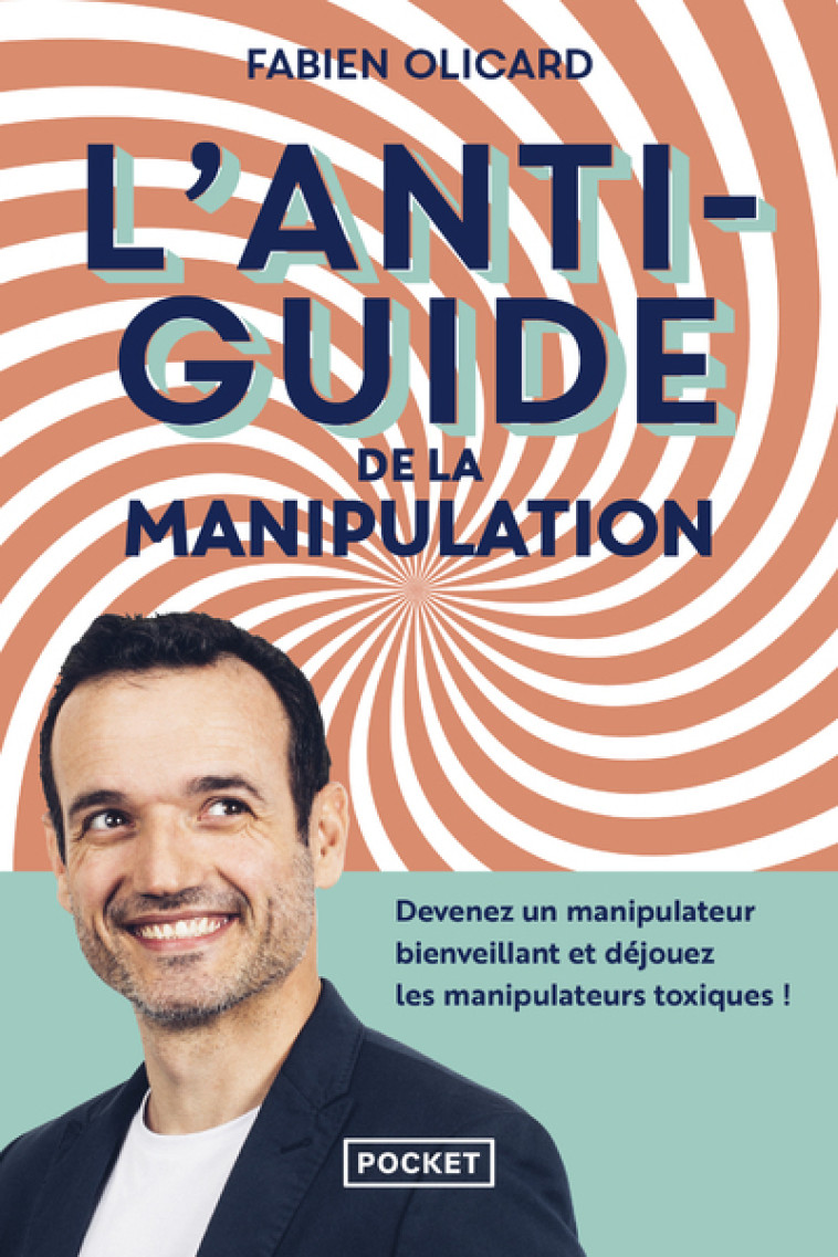 L'Antiguide de la manipulation - Devenez un manipulateur bienveillant et déjouez les manipulateurs toxiques ! - Fabien Olicard - POCKET