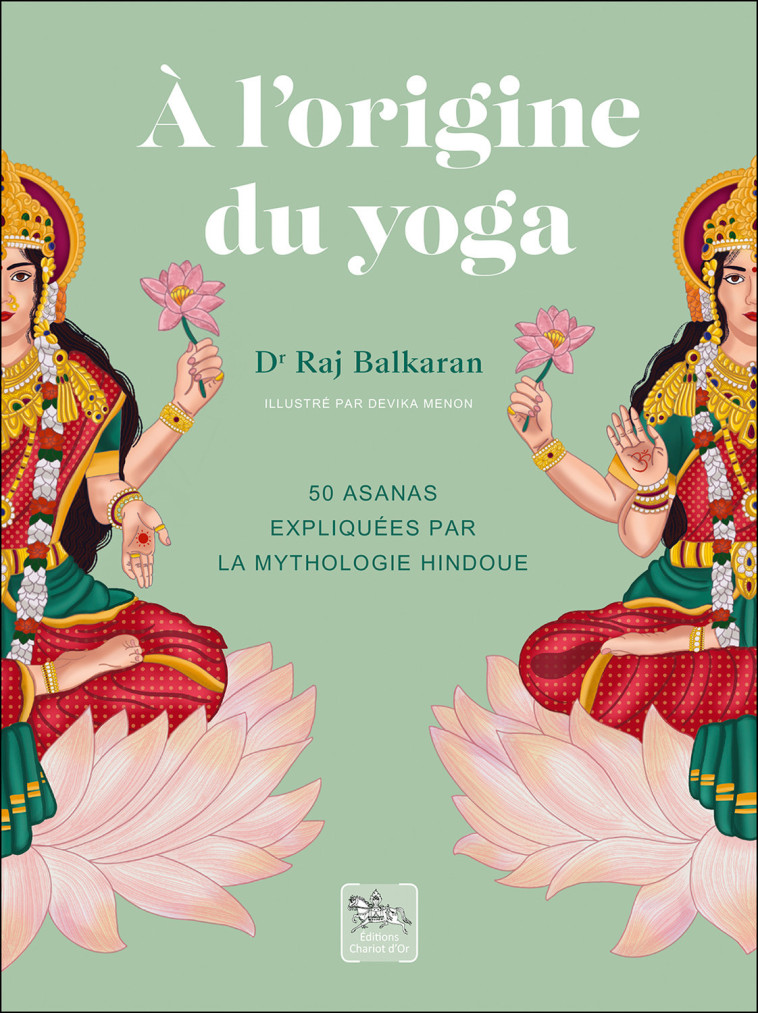 A l'origine du yoga - 50 asanas expliquées par la mythologie hindoue - Raj Balkaran - CHARIOT D OR