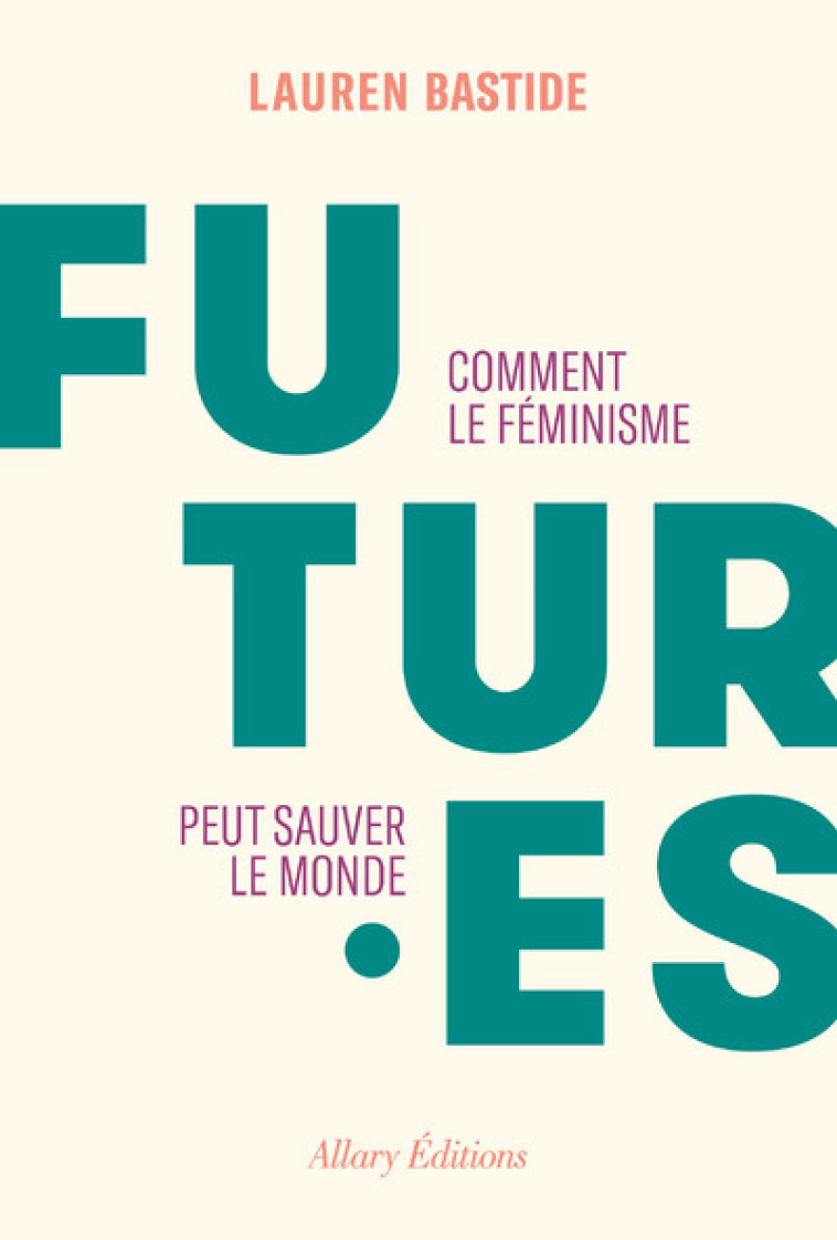 Futures - Comment le féminisme peut sauver le monde - Lauren Bastide - ALLARY