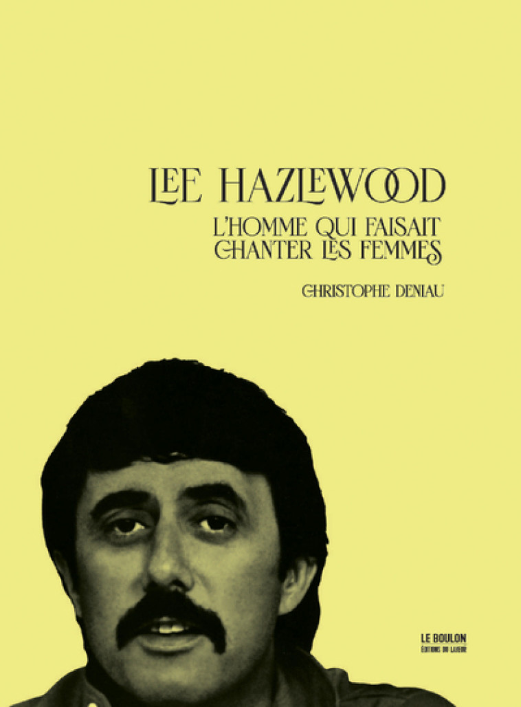 Lee Hazlewood - L'homme qui faisait chanter les femmes - Christophe Deniau - LE BOULON