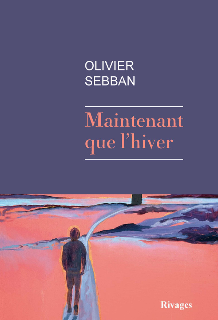 Maintenant que l'hiver - Olivier Sebban - RIVAGES