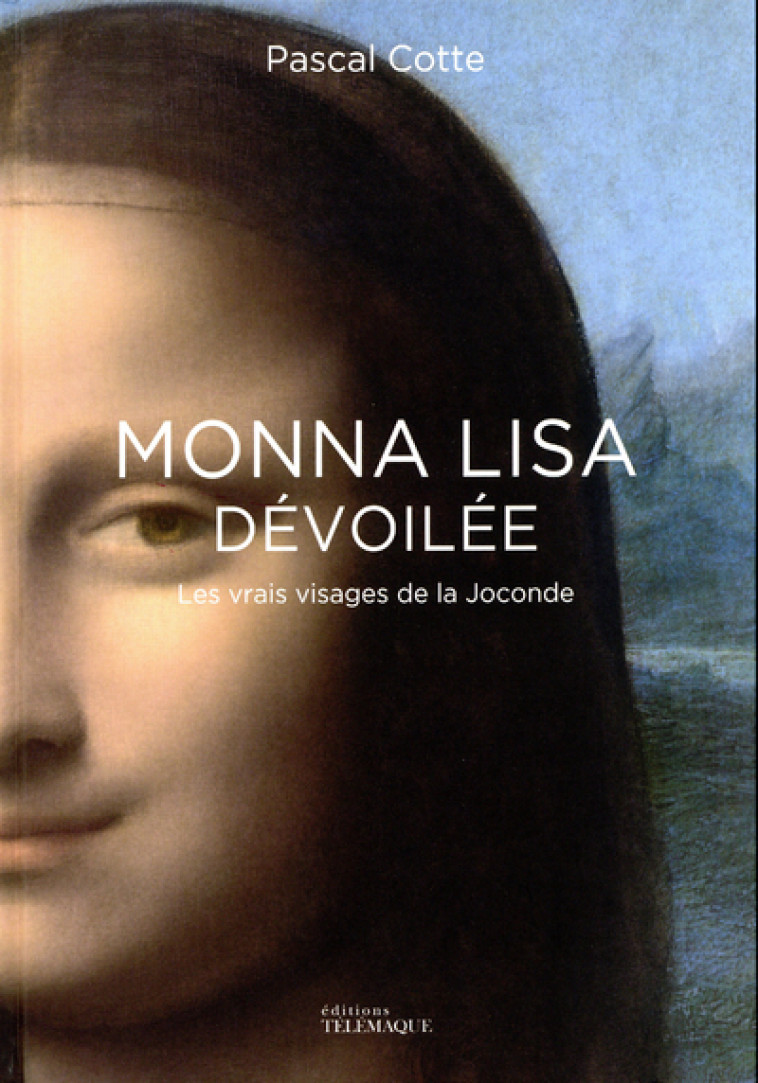 Monna Lisa dévoilée - Les vrais visages de la Joconde - Pascal Cotte - TELEMAQUE EDIT