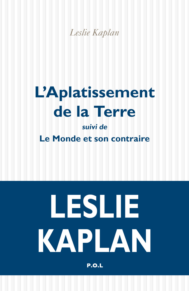 L'Aplatissement de la terre suivi de Le Monde et son contraire - Leslie Kaplan - POL