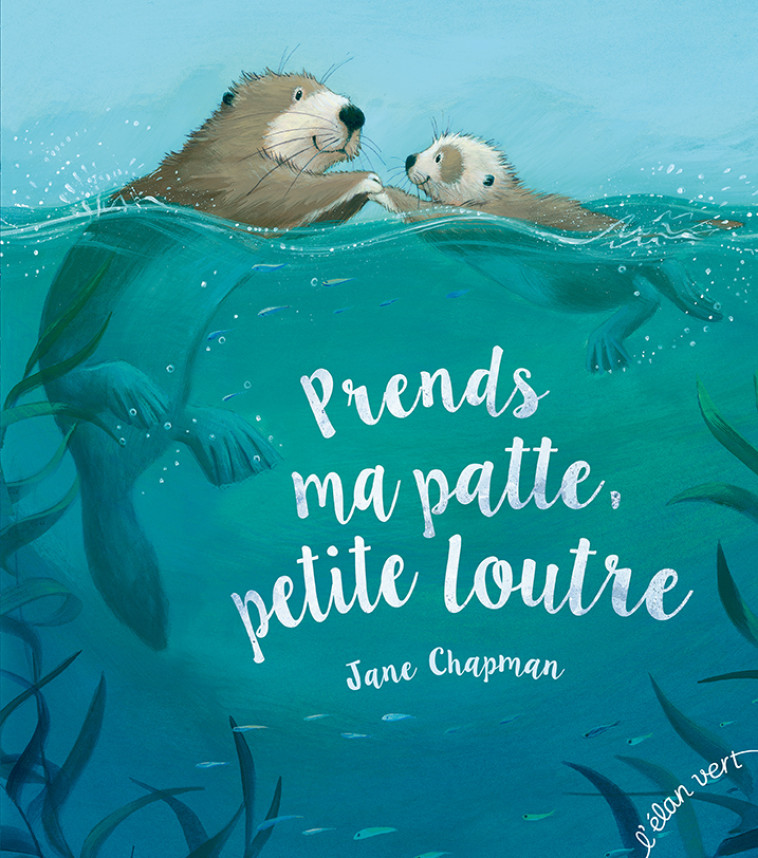 Prends ma patte petite loutre - Jane Chapman - ELAN VERT