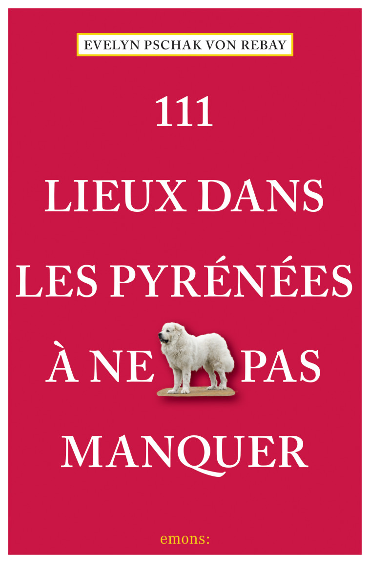 111 Lieux Dans Les Pyrénées À Ne Pas Manquer - Evelyn Pschak von Rebay - EMONS