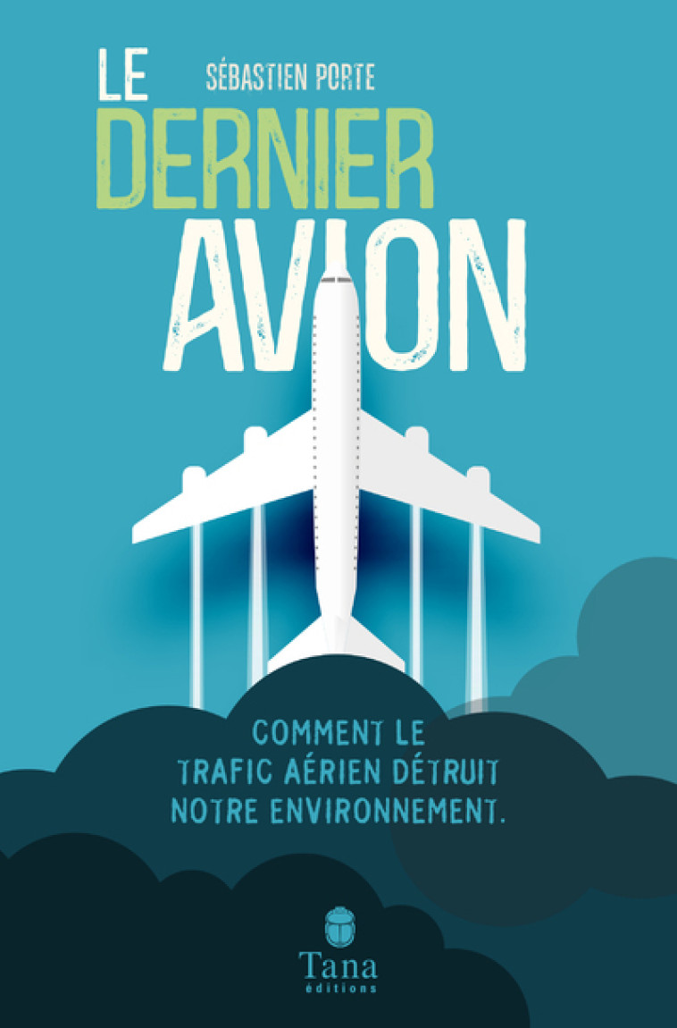 Le dernier avion - Comment le trafic aérien détruit notre environnement - Sébastien Porte - TANA