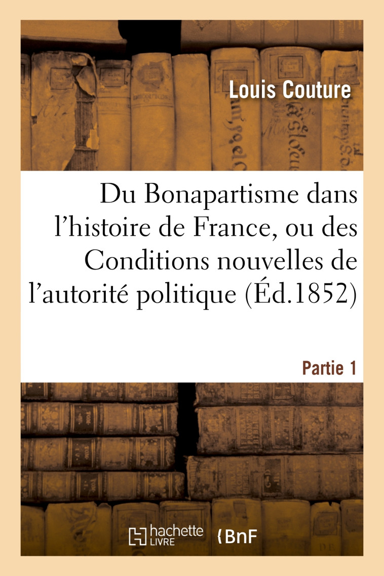 Du Bonapartisme dans l'histoire de France, ou des Conditions nouvelles - Louis Couture - HACHETTE BNF